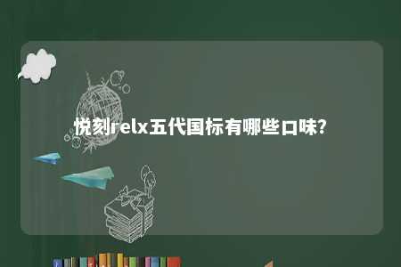 悦刻relx五代国标有哪些口味？ 